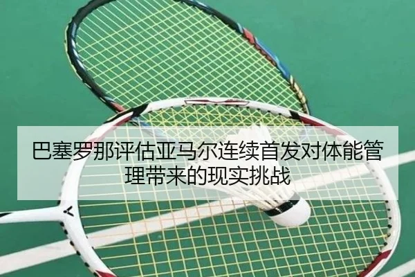 巴塞罗那评估亚马尔连续首发对体能管理带来的现实挑战