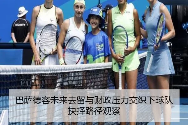巴萨德容未来去留与财政压力交织下球队抉择路径观察