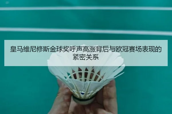 皇马维尼修斯金球奖呼声高涨背后与欧冠赛场表现的紧密关系