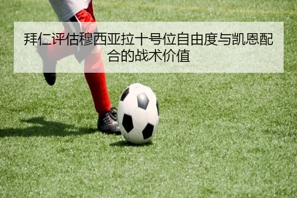 拜仁评估穆西亚拉十号位自由度与凯恩配合的战术价值