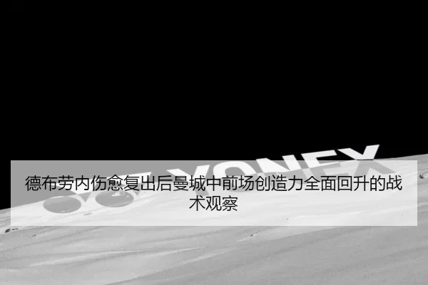 德布劳内伤愈复出后曼城中前场创造力全面回升的战术观察
