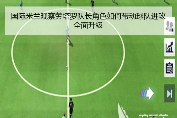 国际米兰观察劳塔罗队长角色如何带动球队进攻全面升级