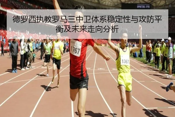 德罗西执教罗马三中卫体系稳定性与攻防平衡及未来走向分析
