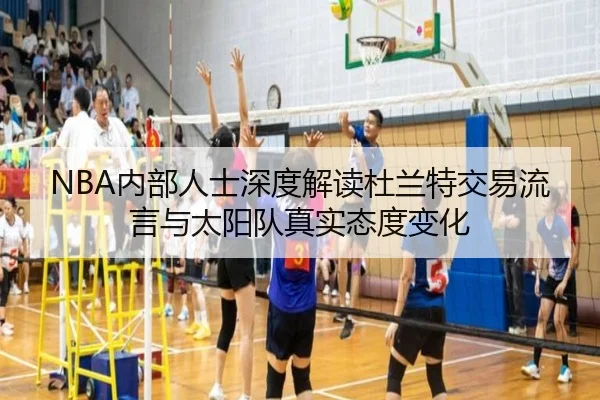 NBA内部人士深度解读杜兰特交易流言与太阳队真实态度变化