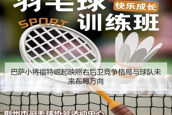 巴萨小将福特崛起映照右后卫竞争格局与球队未来布局方向