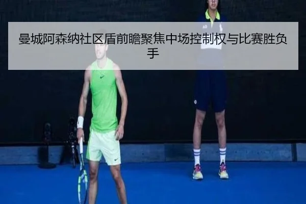 曼城阿森纳社区盾前瞻聚焦中场控制权与比赛胜负手