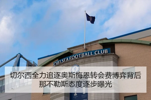 切尔西全力追逐奥斯梅恩转会费博弈背后那不勒斯态度逐步曝光