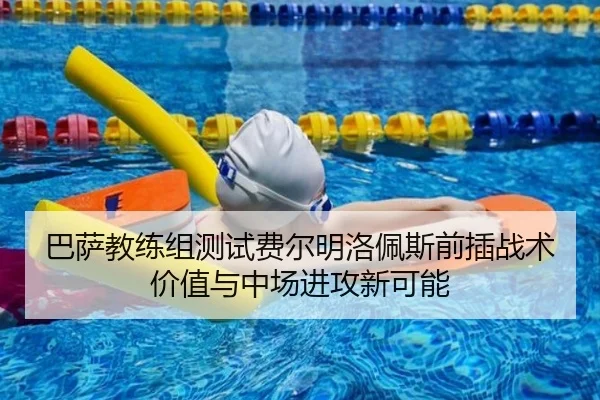 巴萨教练组测试费尔明洛佩斯前插战术价值与中场进攻新可能